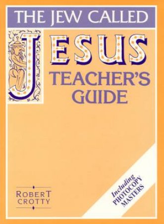 The Jew Called Jesus - Teacher's Guide by Robert Crotty