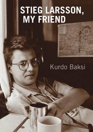 Stieg Larsson, My Friend by Kurdo Baksi