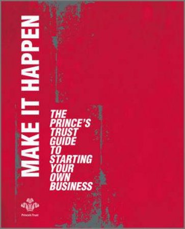 Make It Happen - the Princes Trust Guide to Starting Your Own Business by Various