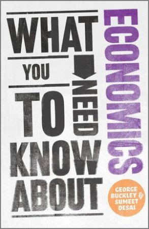 What You Need to Know About Economics by George Buckley & Summet Desai