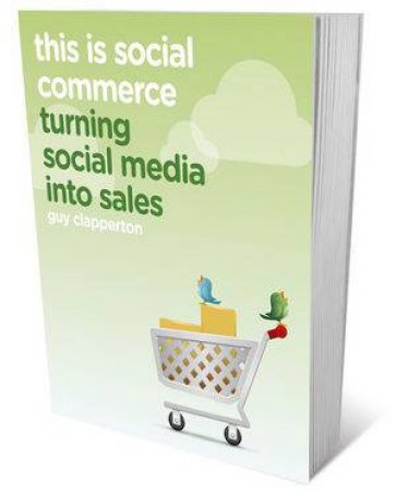 This Is Social Commerce - Turning Social Media Into Sales by Guy Clapperton