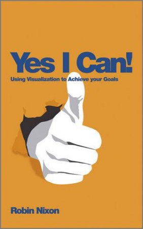 Yes I Can! Using Visualization to Achieve Your Goals by Robin Nixon