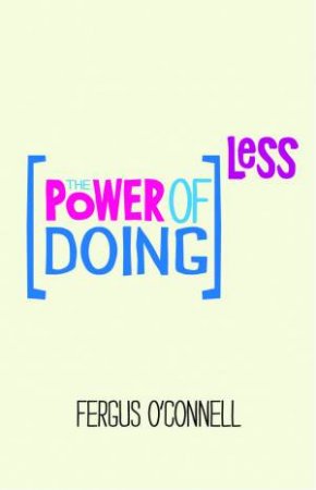 The Power of Doing Less- How to Spend Your Valuable Time on Things That Really Matter by Fergus O'Connell