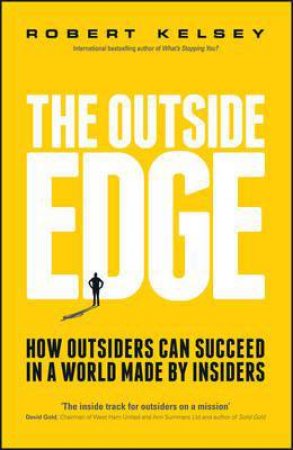 The Outside Edge - How Outsiders Can Succeed in a World Made By Insiders by Robert Kelsey