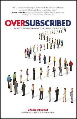 Oversubscribed - How to Get People Lining Up to Do Business with You by Daniel Priestley