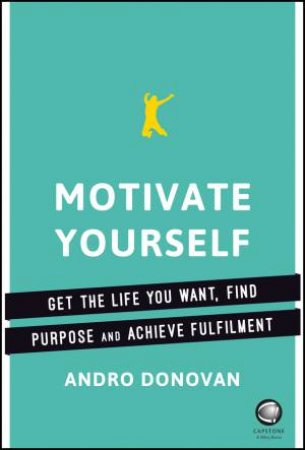 Motivate Yourself: Get The Life You Want, Find Purpose And Achieve Fulfilment by Andro Donovan