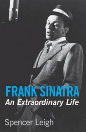 Frank Sinatra: An Extraordinary Life by Spencer Leigh