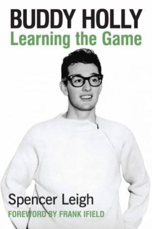 Buddy Holly: Learning the Game by SPENCER LEIGH