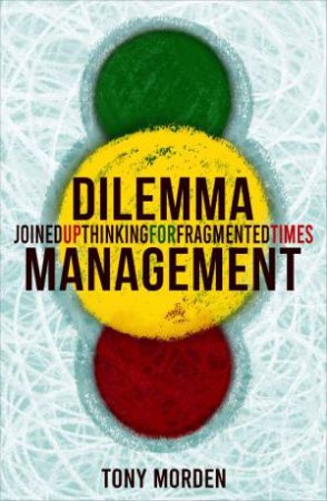 Dilemma Management: Joined up thinking for our fragmented times by TONY MORDEN