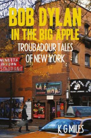 Bob Dylan in the Big Apple: Troubadour Tales of New York by K. G. MILES