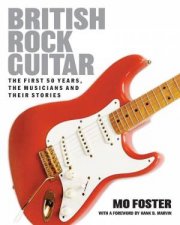 British Rock Guitar The first 50 years the musicians and their stories