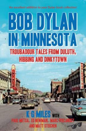 Bob Dylan in Minnesota: Troubadour Tales from Duluth, Hibbing and Dinkytown by K. G. MILES