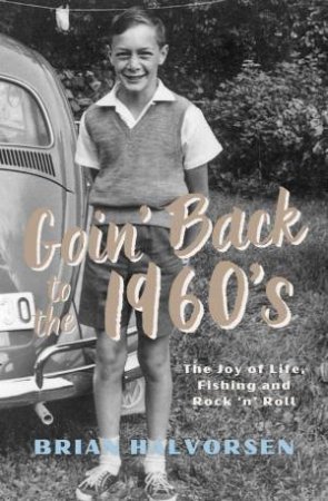 Goin' Back to the 1960's: The Joy of Life, Fishing and Rock 'n' Roll by BRIAN HALVORSEN