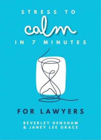 Stress to Calm in 7 Minutes for Lawyers by BEVERLEY DENSHAM