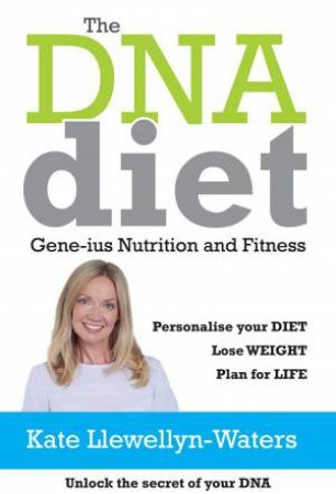 DNA Diet: Gene-ius Nutrition and Fitness by KATE LLEWELLYN-WATERS