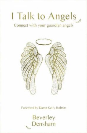 I Talk to Angels: Connect With Your Guardian Angels by BEVERLEY DENSHAM