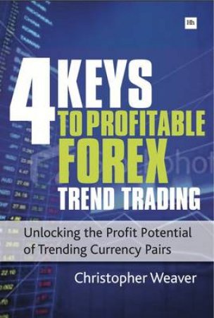 4 Keys to Profitable Forex Trend Trading, The by Christopher Weaver