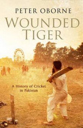 Wounded Tiger: A History Of Cricket In Pakistan by Peter Oborne