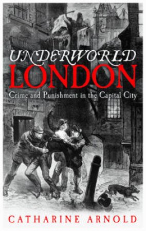 Underworld London: City of Crime by Catherine Arnold