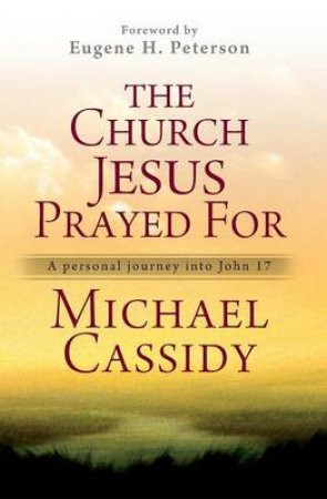 The Church Jesus Prayed for by Michael Cassidy