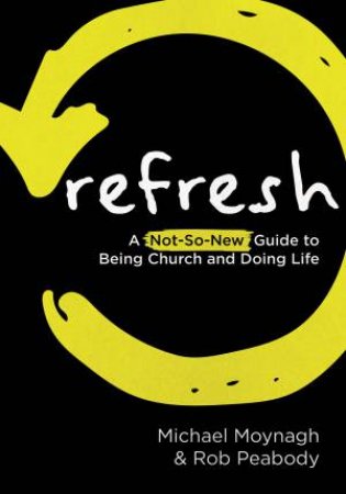 Refresh: A Not-So-New Guide To Being Church And Doing Life by Michael Moynagh & Rob Peabody