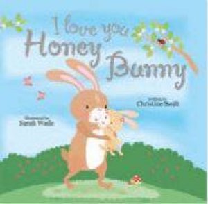 I Love You Honey Bunny by Sarah Wade & Christine Swift