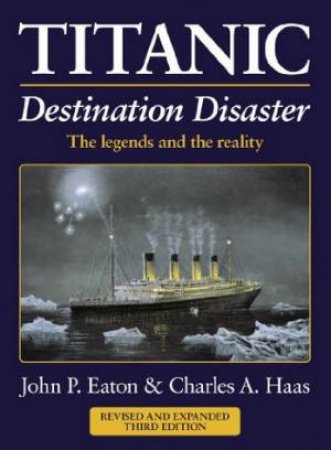 Titanic: Destination Disaster (3rd Edition) by John P Eaton & Charles A Haas