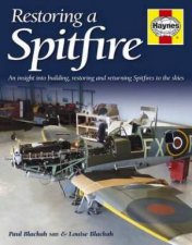 Restoring a Spitfire An Insight into Building Restoring and Returning Spitfires to the Skies