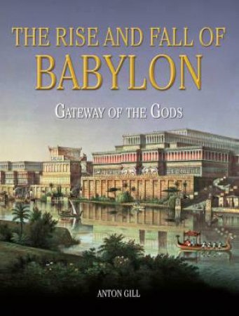 The Rise and Fall of Babylon by Anton Gill