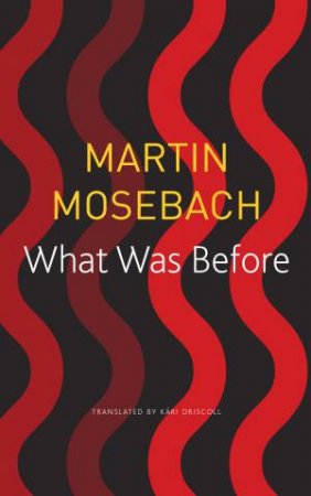 What Was Before by Martin Mosebach & Kri Driscoll