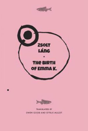 The Birth Of Emma K. by Zsolt Lang & Owen Good & Ottilie Mulzet