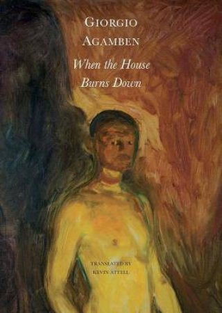 When The House Burns Down by Giorgio Agamben & Kevin Attell