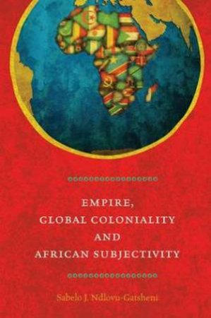 Empire, Global Continuity and African Subjectivity by Sabelo J. Ndlovu-Gatsheni