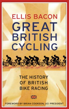 Great British Cycling The History of British Bike Racing by Ellis Bacon