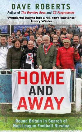 Home and Away: Round Britain in Search of Non-League Football Nirvana by Dave Roberts