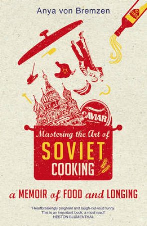 Mastering the Art of Soviet Cooking by Anya von Bremzen