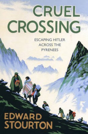 Cruel Crossing Escaping Hitler Across the Pyrenees by Edward Stourton