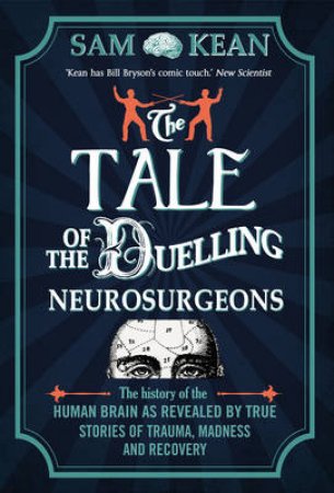 Tale of the Duelling Neurosurgeons, The The History of the Human by Sam Kean