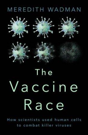 The Vaccine Race: How scientists used human cells to combat killer viruses by Meredith Wadman