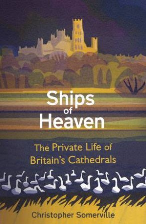 Ships Of Heaven: The Private Life of Britain's Cathedrals by Christopher Somerville