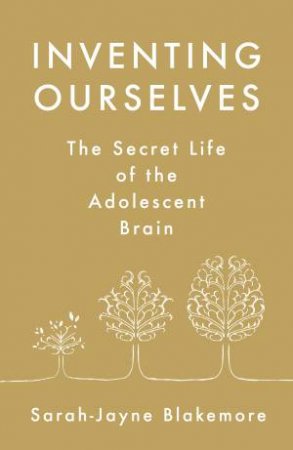 Inventing Ourselves: The Secret Life of the Adolescent Brain by Sarah-Jayne Blakemore