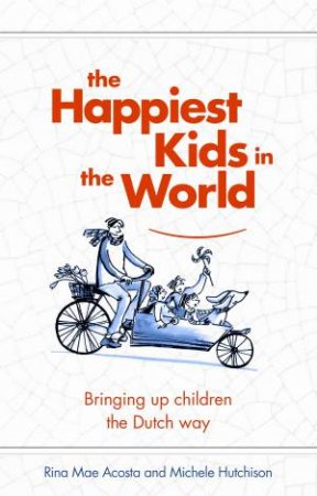 The Happiest Kids In The World: Bringing Up Children The Dutch Way by Rina Mae Acosta & Michelle Hutchison