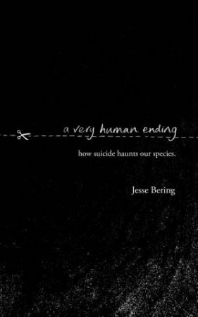 A Very Human Ending: How suicide haunts our species by Jesse Bering