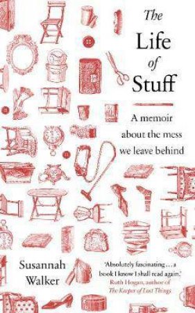 The Life of Stuff: A Memoir About the Mess We Leave Behind by Susannah Walker