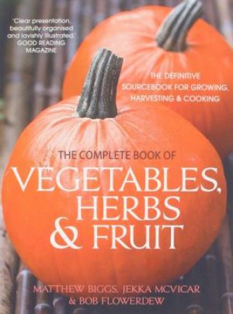 The Complete Book Of Vegetables, Herbs & Fruit by Metthew Biggs, Jekka McVicar & Bob Flowerdew