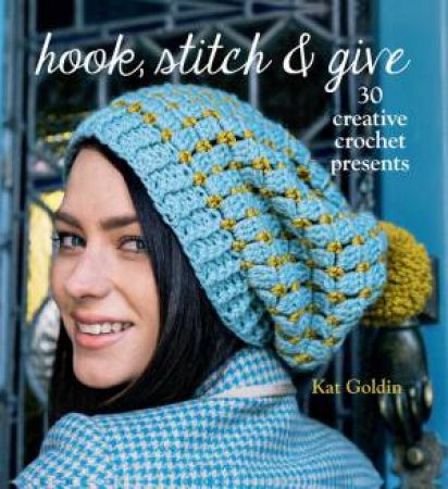 Hook, Stitch and Give: 30 Elegant Projects for Making and Giving by Kat Goldin