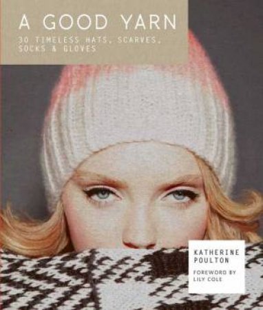 A Good Yarn: 30 Timeless Hats, Scarves, Socks and Gloves by Katherine Poulton