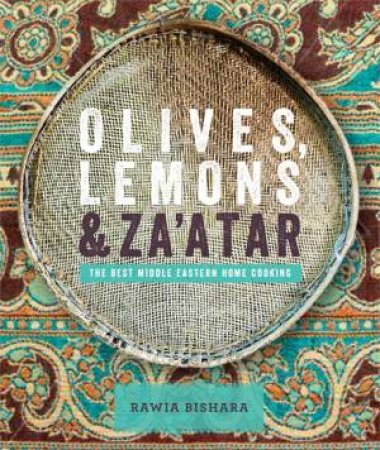 Olives, Lemons and Za'atar: The Best Middle Eastern Home Cooking by Rawia Bishara