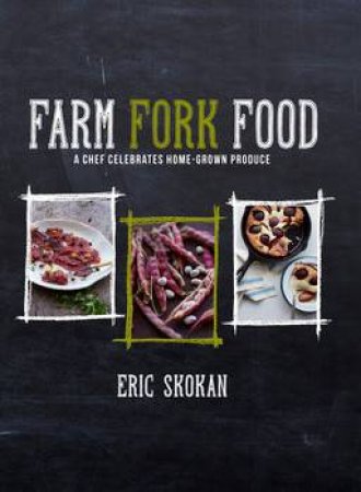 Farm, Fork, Food: A chef celebrates home-grown produce by Eric Skokan