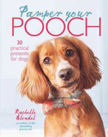 Pamper Your Pooch: 30 practical presents for dogs by Rachelle Blondel